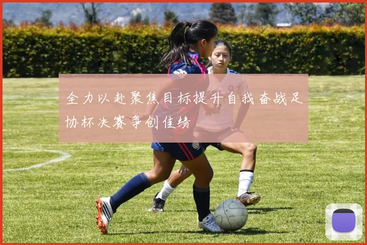 全力以赴聚焦目标提升自我奋战足协杯决赛争创佳绩