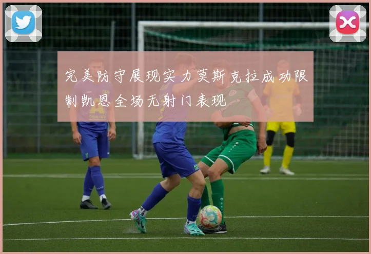 完美防守展现实力莫斯克拉成功限制凯恩全场无射门表现