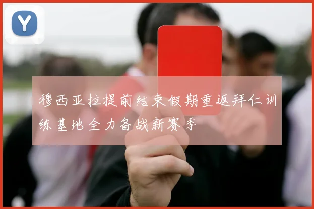 穆西亚拉提前结束假期重返拜仁训练基地全力备战新赛季