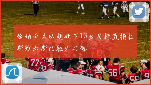 哈珀全力以赴砍下13分目标直指拉斯维加斯的胜利之路