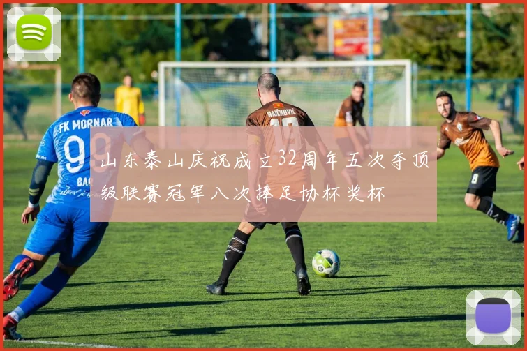 山东泰山庆祝成立32周年五次夺顶级联赛冠军八次捧足协杯奖杯