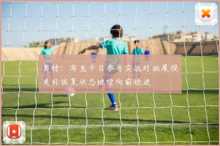 奥特：布克今日参与实战对抗展现良好恢复状态继续向前迈进