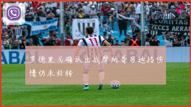 罗德里戈确认出战摩纳哥吕迪格伤情仍未好转