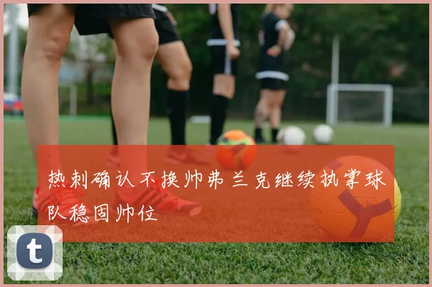 热刺确认不换帅弗兰克继续执掌球队稳固帅位