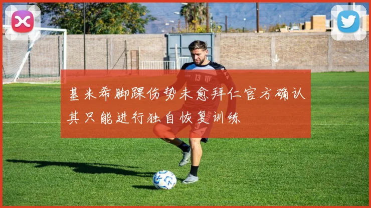 基米希脚踝伤势未愈拜仁官方确认其只能进行独自恢复训练