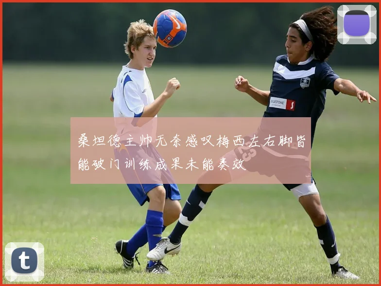 桑坦德主帅无奈感叹梅西左右脚皆能破门训练成果未能奏效