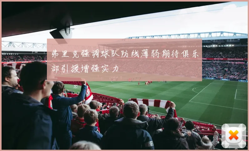 弗里克强调球队防线薄弱期待俱乐部引援增强实力