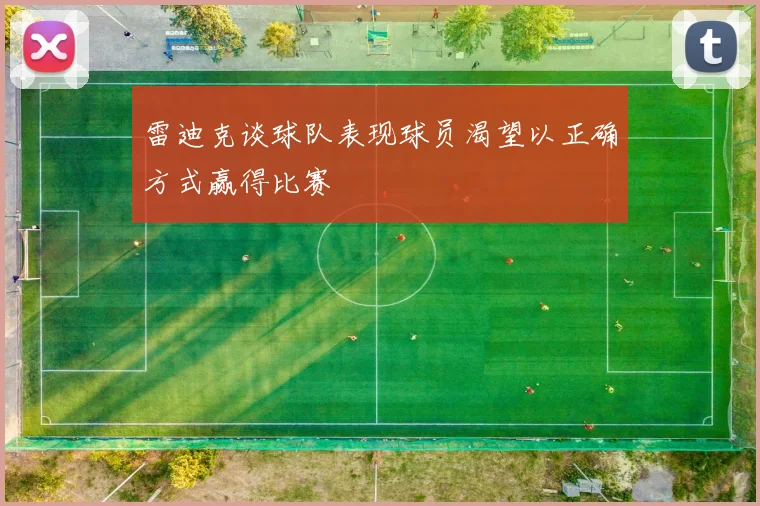 雷迪克谈球队表现球员渴望以正确方式赢得比赛