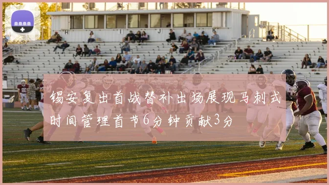 锡安复出首战替补出场展现马刺式时间管理首节6分钟贡献3分