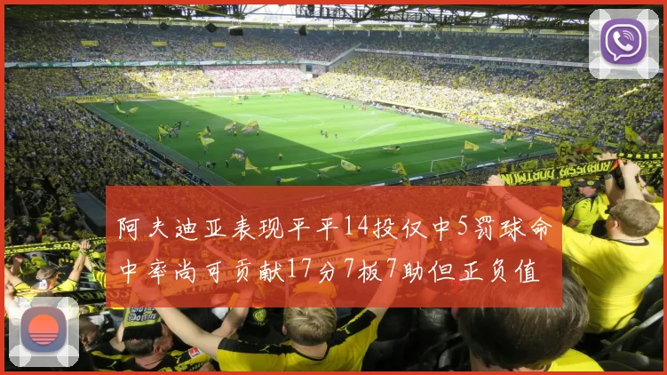 阿夫迪亚表现平平14投仅中5罚球命中率尚可贡献17分7板7助但正负值惨淡