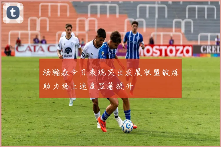 杨瀚森今日表现突出发展联盟锻炼助力场上速度显著提升