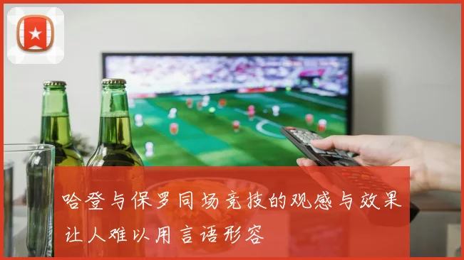 哈登与保罗同场竞技的观感与效果让人难以用言语形容