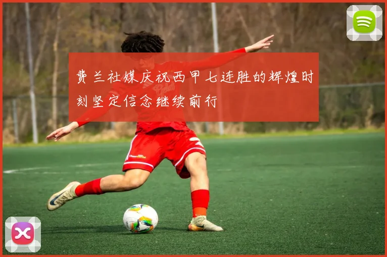 费兰社媒庆祝西甲七连胜的辉煌时刻坚定信念继续前行